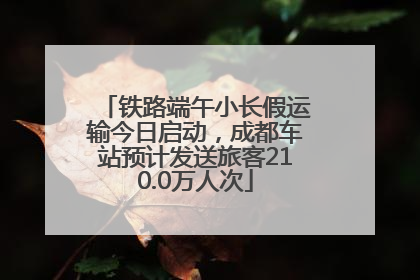 铁路端午小长假运输今日启动，成都车站预计发送旅客210.0万人次