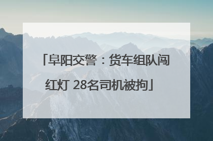 阜阳交警：货车组队闯红灯 28名司机被拘