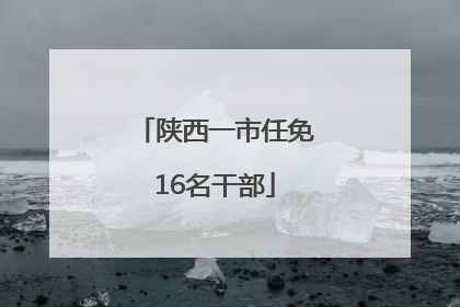 陕西一市任免16名干部