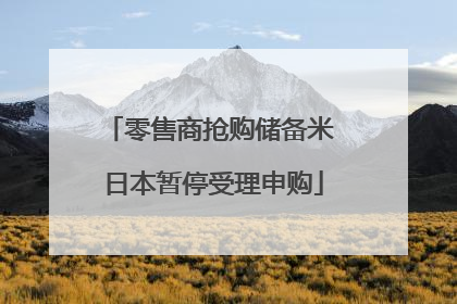 零售商抢购储备米 日本暂停受理申购