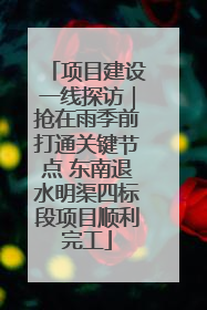 项目建设一线探访｜抢在雨季前打通关键节点 东南退水明渠四标段项目顺利完工
