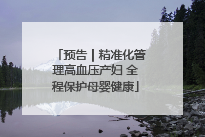 预告｜精准化管理高血压产妇 全程保护母婴健康