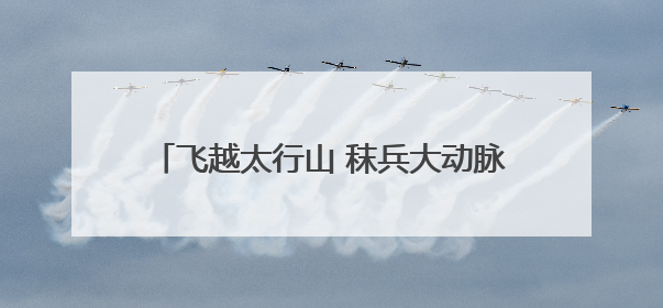 飞越太行山 秣兵大动脉——轨道上的京津冀首批无人机蜂巢投入汛期实战