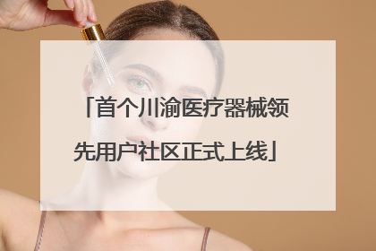 首个川渝医疗器械领先用户社区正式上线