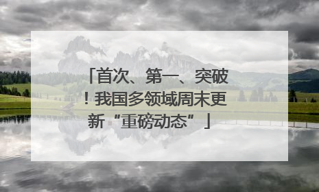 首次、第一、突破！我国多领域周末更新“重磅动态”