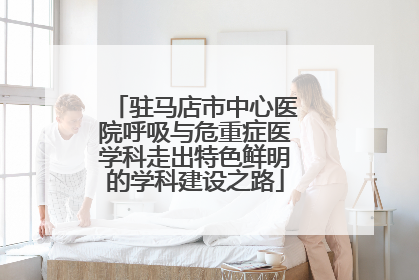 驻马店市中心医院呼吸与危重症医学科走出特色鲜明的学科建设之路