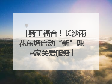 骑手福音！长沙雨花东塘启动“新”融e家关爱服务