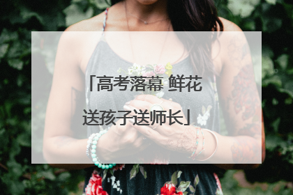 高考落幕 鲜花送孩子送师长
