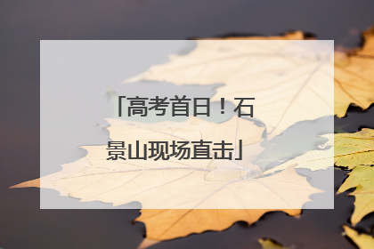 高考首日！石景山现场直击