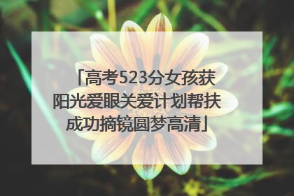高考523分女孩获阳光爱眼关爱计划帮扶成功摘镜圆梦高清