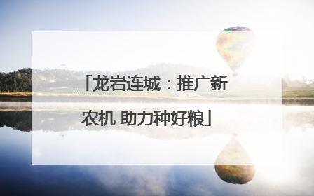 龙岩连城：推广新农机 助力种好粮