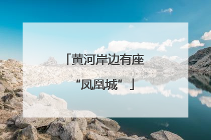 黄河岸边有座“凤凰城”