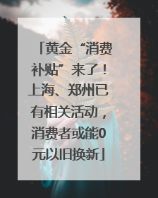 黄金“消费补贴”来了！上海、郑州已有相关活动，消费者或能0元以旧换新