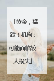 黄金，猛跌！机构：可能面临较大损失