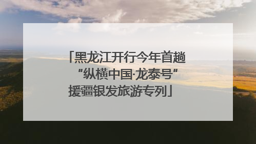 黑龙江开行今年首趟“纵横中国·龙泰号”援疆银发旅游专列
