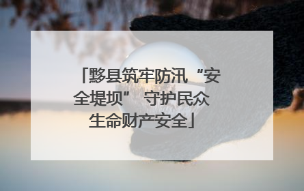 黟县筑牢防汛“安全堤坝” 守护民众生命财产安全