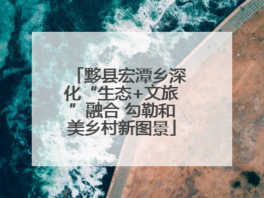 黟县宏潭乡深化“生态+文旅”融合 勾勒和美乡村新图景