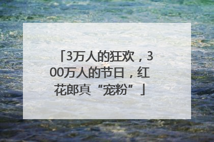3万人的狂欢，300万人的节日，红花郎真“宠粉”