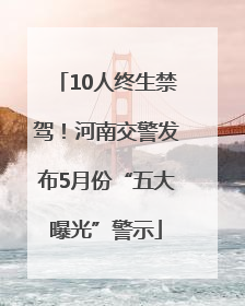 10人终生禁驾！河南交警发布5月份“五大曝光”警示