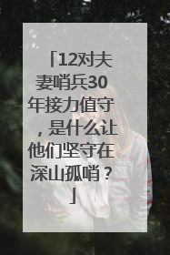 12对夫妻哨兵30年接力值守，是什么让他们坚守在深山孤哨？