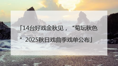 14台好戏金秋见，“菊坛秋色”2025秋日戏曲季戏单公布