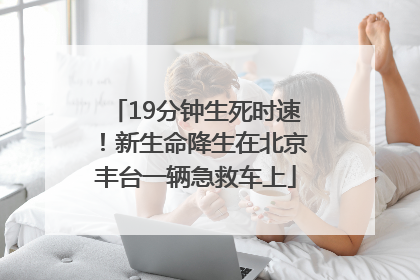 19分钟生死时速！新生命降生在北京丰台一辆急救车上