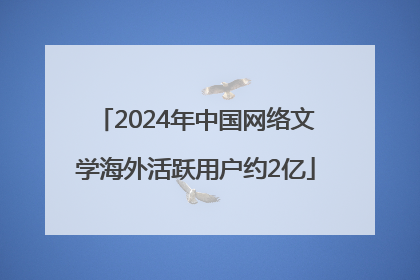 2024年中国网络文学海外活跃用户约2亿