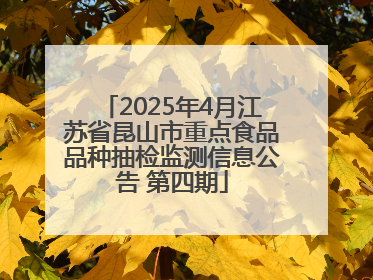 2025年4月江苏省昆山市重点食品品种抽检监测信息公告 第四期