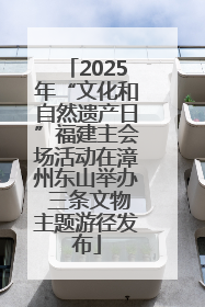 2025年“文化和自然遗产日”福建主会场活动在漳州东山举办 三条文物主题游径发布