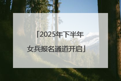 2025年下半年女兵报名通道开启