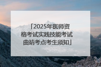 2025年医师资格考试实践技能考试曲靖考点考生须知