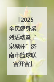 2025全民健身系列活动暨“泉城杯”济南市篮球联赛开赛