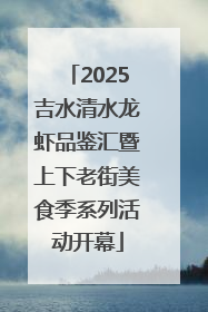 2025吉水清水龙虾品鉴汇暨上下老街美食季系列活动开幕