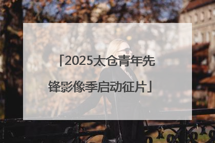 2025太仓青年先锋影像季启动征片