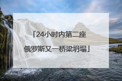 24小时内第二座 俄罗斯又一桥梁坍塌