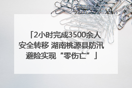 2小时完成3500余人安全转移 湖南桃源县防汛避险实现“零伤亡”