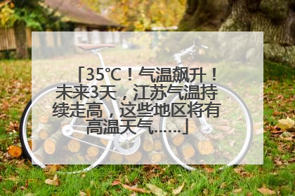 35℃！气温飙升！未来3天，江苏气温持续走高，这些地区将有高温天气……