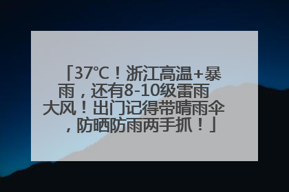 37℃！浙江高温+暴雨，还有8-10级雷雨大风！出门记得带晴雨伞，防晒防雨两手抓！