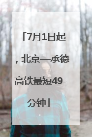 7月1日起，北京—承德高铁最短49分钟