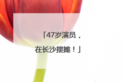 47岁演员，在长沙摆摊！