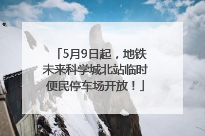 5月9日起，地铁未来科学城北站临时便民停车场开放！