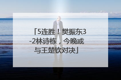 5连胜！樊振东3-2林诗栋，今晚或与王楚钦对决