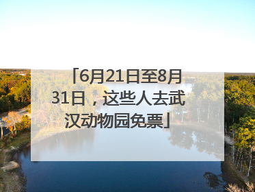 6月21日至8月31日，这些人去武汉动物园免票