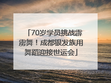 70岁学员挑战霹雳舞！成都银发族用舞蹈迎接世运会