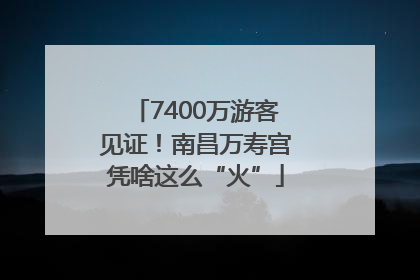 7400万游客见证！南昌万寿宫凭啥这么“火”