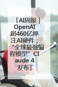AI周报｜OpenAI超460亿押注AI硬件；“全球最强编程模型”Claude 4发布
