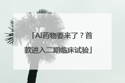 AI药物要来了？首款进入二期临床试验