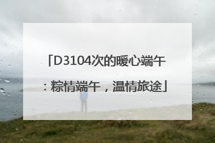 D3104次的暖心端午：粽情端午，温情旅途