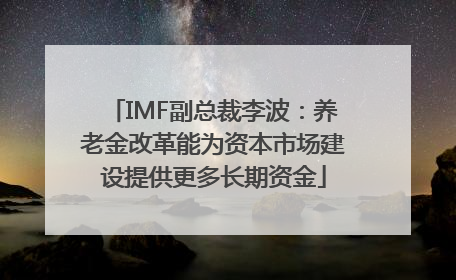 IMF副总裁李波：养老金改革能为资本市场建设提供更多长期资金
