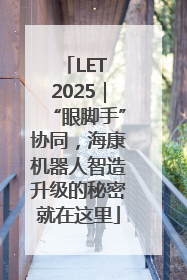 LET 2025｜“眼脚手”协同，海康机器人智造升级的秘密就在这里
